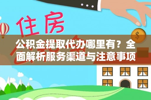 潍城公积金提取代办哪里有？全面解析服务渠道与注意事项