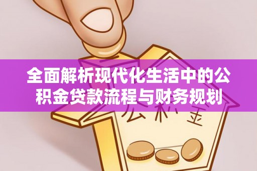 潍城全面解析现代化生活中的公积金贷款流程与财务规划