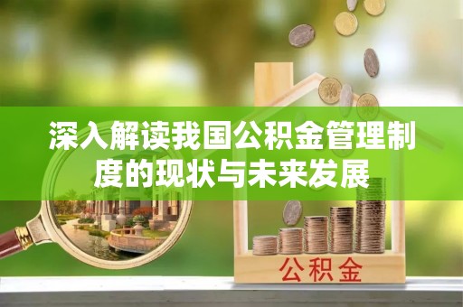潍城深入解读我国公积金管理制度的现状与未来发展