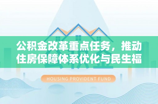 潍城公积金改革重点任务，推动住房保障体系优化与民生福祉提升