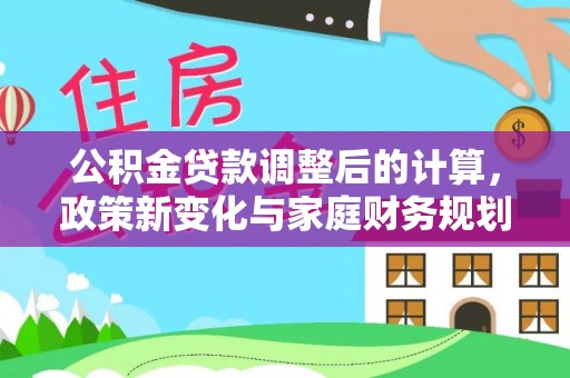 潍城公积金贷款调整后的计算，政策新变化与家庭财务规划