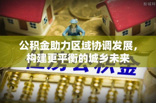 潍城公积金助力区域协调发展，构建更平衡的城乡未来