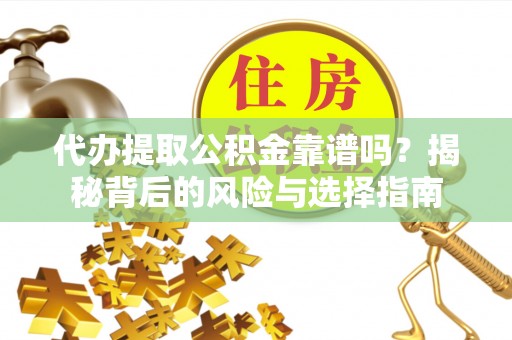 潍城代办提取公积金靠谱吗？揭秘背后的风险与选择指南