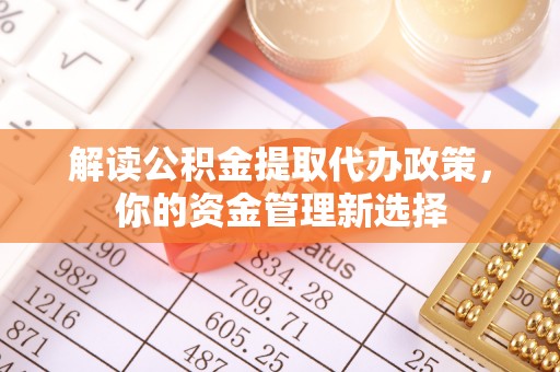 潍城解读公积金提取代办政策，你的资金管理新选择