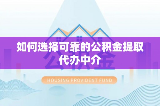 潍城如何选择可靠的公积金提取代办中介