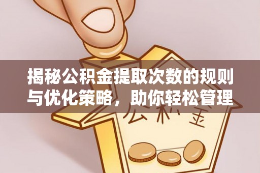 潍城揭秘公积金提取次数的规则与优化策略，助你轻松管理财务