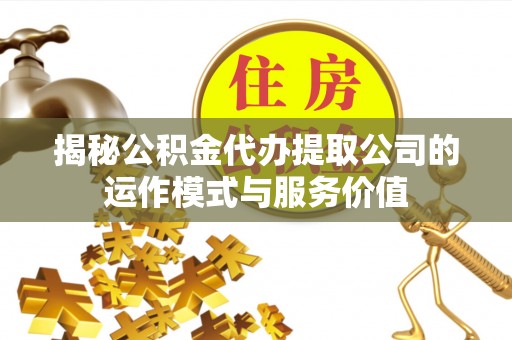 潍城揭秘公积金代办提取公司的运作模式与服务价值