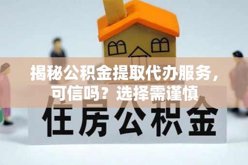 潍城揭秘公积金提取代办服务，可信吗？选择需谨慎