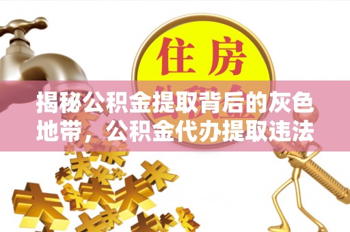 潍城揭秘公积金提取背后的灰色地带，公积金代办提取违法不？