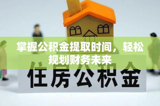 潍城掌握公积金提取时间，轻松规划财务未来