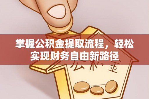 潍城掌握公积金提取流程，轻松实现财务自由新路径