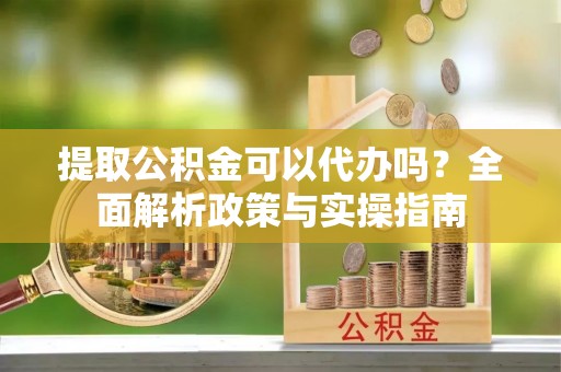 潍城提取公积金可以代办吗？全面解析政策与实操指南