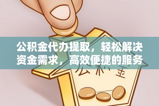 潍城公积金代办提取，轻松解决资金需求，高效便捷的服务选择