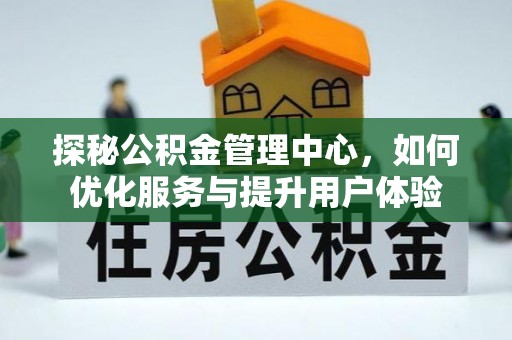 潍城探秘公积金管理中心，如何优化服务与提升用户体验