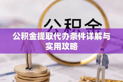 潍城公积金提取代办条件详解与实用攻略