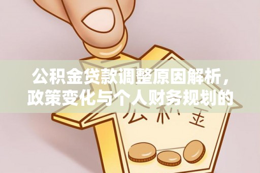 潍城公积金贷款调整原因解析，政策变化与个人财务规划的影响