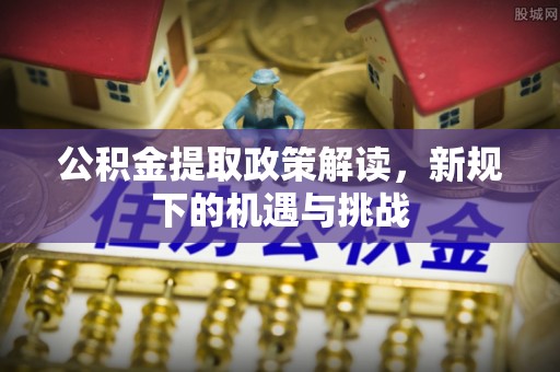 潍城公积金提取政策解读，新规下的机遇与挑战