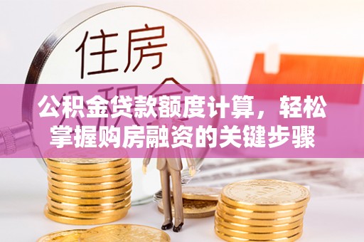 潍城公积金贷款额度计算，轻松掌握购房融资的关键步骤
