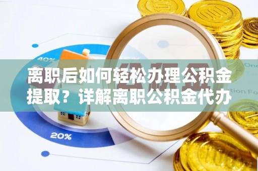 潍城离职后如何轻松办理公积金提取？详解离职公积金代办提取流程