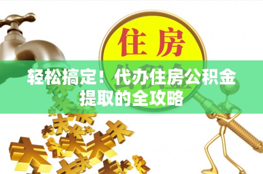 潍城轻松搞定！代办住房公积金提取的全攻略