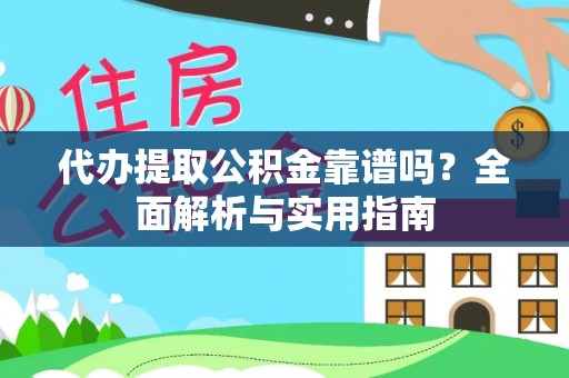 潍城代办提取公积金靠谱吗？全面解析与实用指南