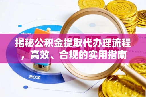 潍城揭秘公积金提取代办理流程，高效、合规的实用指南