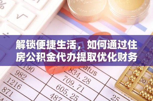 潍城解锁便捷生活，如何通过住房公积金代办提取优化财务规划