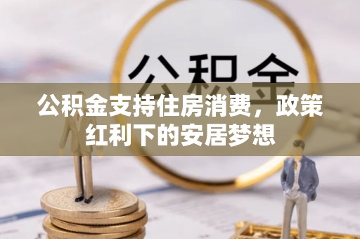 潍城公积金支持住房消费，政策红利下的安居梦想