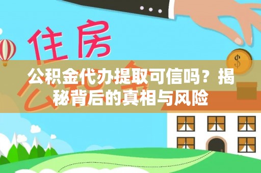 潍城公积金代办提取可信吗？揭秘背后的真相与风险