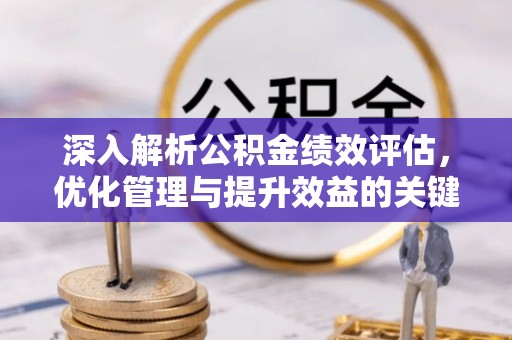潍城深入解析公积金绩效评估，优化管理与提升效益的关键路径