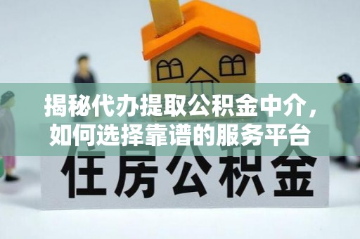 潍城揭秘代办提取公积金中介，如何选择靠谱的服务平台