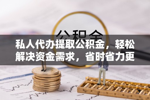 潍城私人代办提取公积金，轻松解决资金需求，省时省力更高效