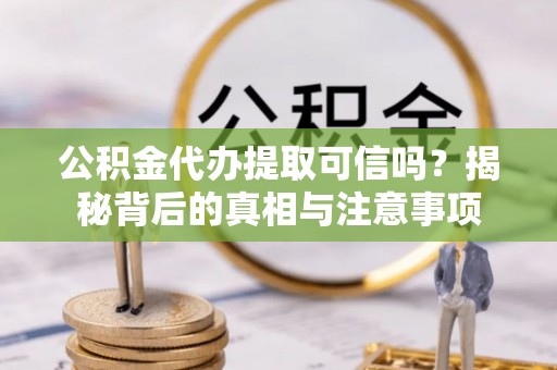 潍城公积金代办提取可信吗？揭秘背后的真相与注意事项