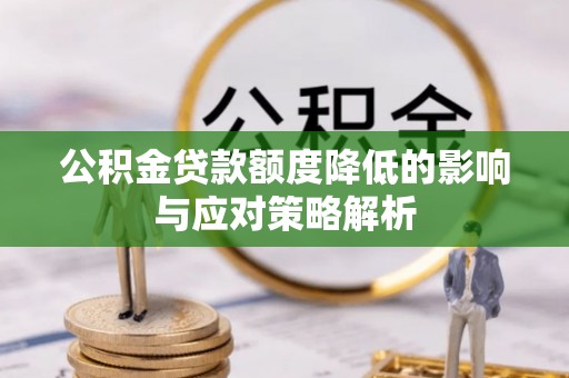 潍城公积金贷款额度降低的影响与应对策略解析