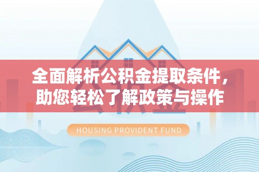 潍城全面解析公积金提取条件，助您轻松了解政策与操作