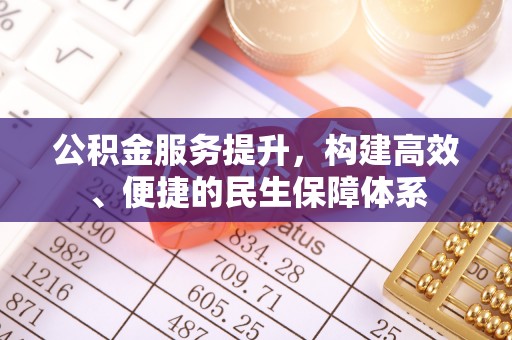 潍城公积金服务提升，构建高效、便捷的民生保障体系