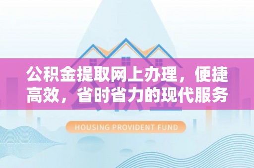 潍城公积金提取网上办理，便捷高效，省时省力的现代服务