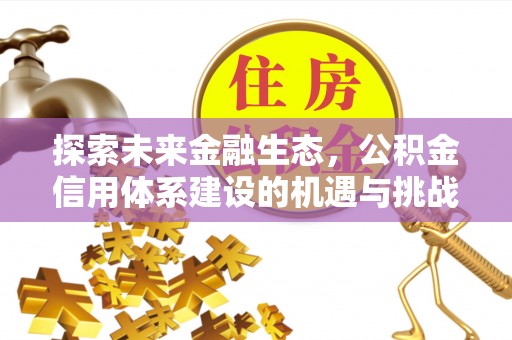 潍城探索未来金融生态，公积金信用体系建设的机遇与挑战