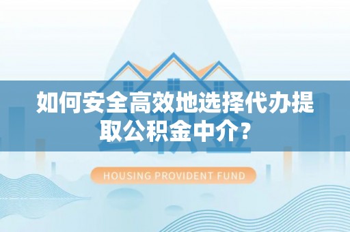 潍城如何安全高效地选择代办提取公积金中介？