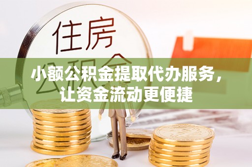 潍城小额公积金提取代办服务，让资金流动更便捷