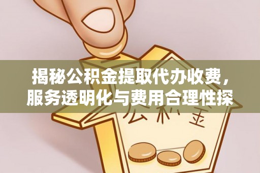 潍城揭秘公积金提取代办收费，服务透明化与费用合理性探讨