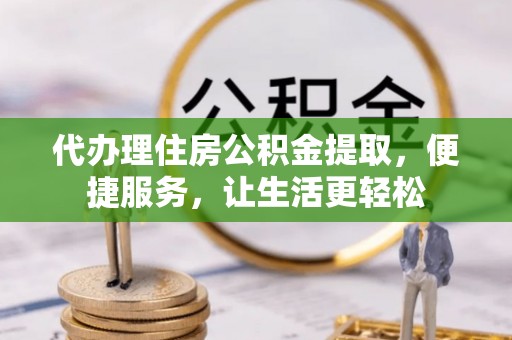 潍城代办理住房公积金提取，便捷服务，让生活更轻松