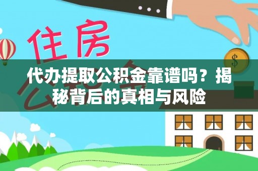 潍城代办提取公积金靠谱吗？揭秘背后的真相与风险