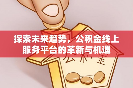 潍城探索未来趋势，公积金线上服务平台的革新与机遇
