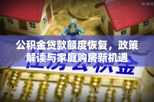 潍城公积金贷款额度恢复，政策解读与家庭购房新机遇