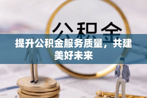 潍城提升公积金服务质量，共建美好未来