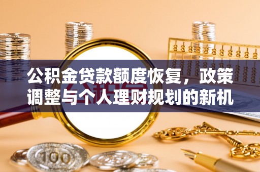 潍城公积金贷款额度恢复，政策调整与个人理财规划的新机遇