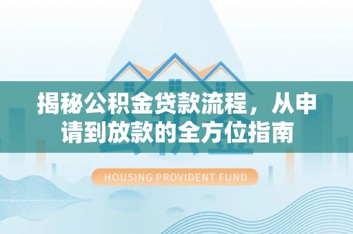 潍城揭秘公积金贷款流程，从申请到放款的全方位指南
