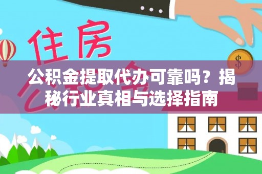 潍城公积金提取代办可靠吗？揭秘行业真相与选择指南
