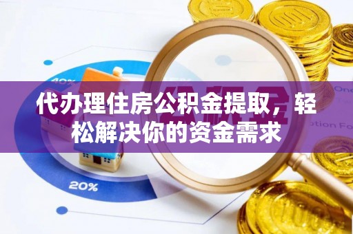 潍城代办理住房公积金提取，轻松解决你的资金需求